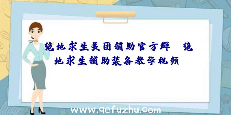 「绝地求生美团辅助官方群」|绝地求生辅助装备教学视频